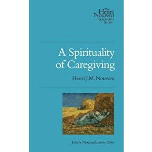 A Spirituality of Caregiving, Paperback - Henri J. M. Nouwen imagine
