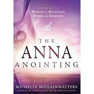 The Anna Anointing: Become a Woman of Boldness, Power and Strength, Paperback - Michelle McClain-Walters imagine