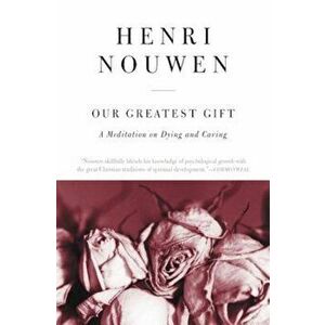 Our Greatest Gift: A Meditation on Dying and Caring, Paperback - Henri J. Nouwen imagine