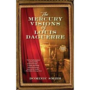 The Mercury Visions of Louis Daguerre, Paperback - Dominic Smith imagine