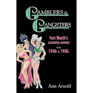 Gamblers & Gangsters: Fort Worth's Jacksboro Highway in the 1940s & 1950s, Paperback - Ann Arnold imagine