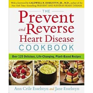The Prevent and Reverse Heart Disease Cookbook: Over 125 Delicious, Life-Changing, Plant-Based Recipes, Paperback - Ann Crile Esselstyn imagine