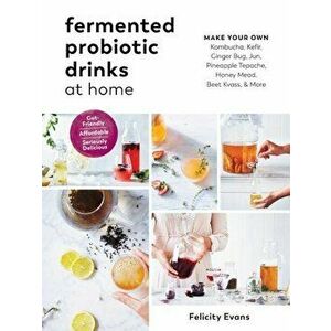 Fermented Probiotic Drinks at Home: Make Your Own Kombucha, Kefir, Ginger Bug, Jun, Pineapple Tepache, Honey Mead, Beet Kvass, and More, Paperback - F imagine