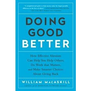 Doing Good Better: How Effective Altruism Can Help You Help Others, Do Work That Matters, and Make Smarter Choices about Giving Back, Paperback - Will imagine
