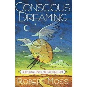 Conscious Dreaming: A Spiritual Path for Everyday Life, Paperback - Robert Moss imagine