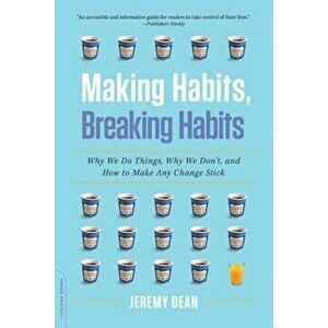 Making Habits, Breaking Habits: Why We Do Things, Why We Don't, and How to Make Any Change Stick, Paperback - Jeremy Dean imagine