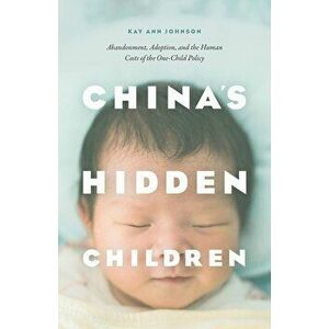 China's Hidden Children: Abandonment, Adoption, and the Human Costs of the One-Child Policy, Paperback - Kay Ann Johnson imagine