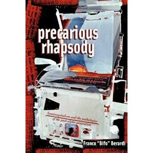 Precarious Rhapsody: Semocapitalism and the Pathologies of the Post-Alpha Generation, Paperback - Franco Berardi imagine