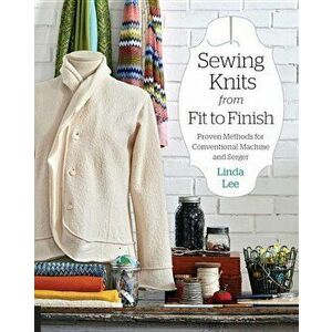 Sewing Knits from Fit to Finish: Proven Methods for Conventional Machine and Serger, Paperback - Linda Lee imagine