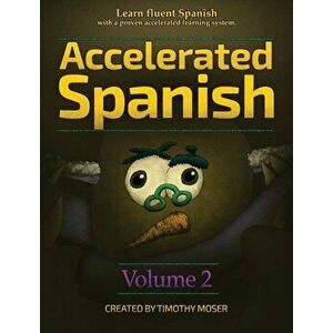 Accelerated Spanish Volume 2: Learn Fluent Spanish with a Proven Accelerated Learning System, Hardcover - Timothy Moser imagine