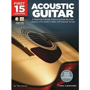 First 15 Lessons - Acoustic Guitar: A Beginner's Guide, Featuring Step-By-Step Lessons with Audio, Video, and Popular Songs!, Paperback - Troy Nelson imagine