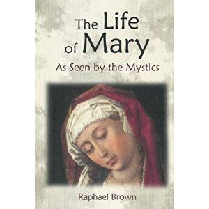 The Life of Mary as Seen by the Mystics, Paperback - Raphael Brown imagine