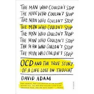 The Man Who Couldn't Stop: OCD and the True Story of a Life Lost in Thought, Paperback - David Adam imagine