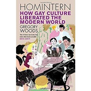 Homintern: How Gay Culture Liberated the Modern World, Paperback - Gregory Woods imagine