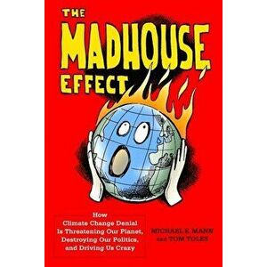 The Madhouse Effect: How Climate Change Denial Is Threatening Our Planet, Destroying Our Politics, and Driving Us Crazy, Paperback - Michael Mann imagine