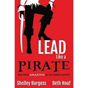 Lead Like a Pirate: Make School Amazing for Your Students and Staff, Paperback - Shelley Burgess imagine