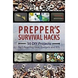 Prepper's Survival Hacks: 50 DIY Projects for Lifesaving Gear, Gadgets and Kits, Paperback - Jim Cobb imagine