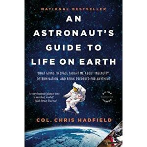 An Astronaut's Guide to Life on Earth: What Going to Space Taught Me about Ingenuity, Determination, and Being Prepared for Anything, Paperback - Chri imagine