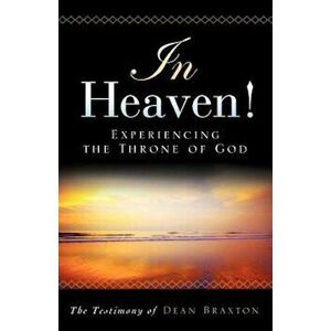 In Heaven! Experiencing the Throne of God, Paperback - Dean A. Braxton imagine