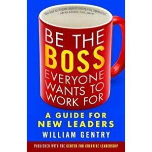 Be the Boss Everyone Wants to Work for: A Guide for New Leaders, Paperback - William A. Gentry imagine