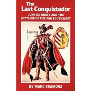 The Last Conquistador: Juan de Onate and the Settling of the Far Southwest, Paperback - Marc Simmons imagine