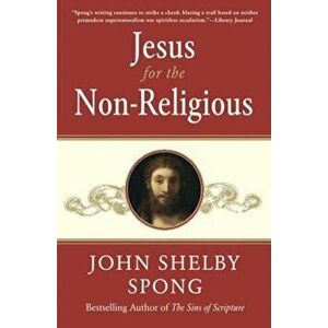 Jesus for the Non-Religious: Recovering the Divine at the Heart of the Human, Paperback - John Shelby Spong imagine