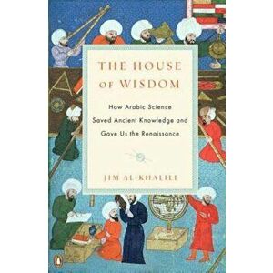 The House of Wisdom: How Arabic Science Saved Ancient Knowledge and Gave Us the Renaissance, Paperback - Jim Al-Khalili imagine
