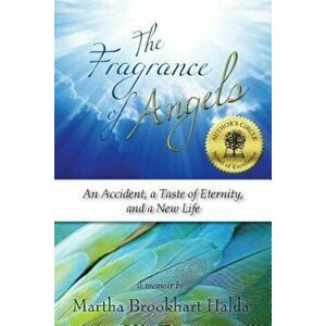 The Fragrance of Angels: An Accident, a Taste of Eternity, and a New Life, Paperback - Martha Brookhart Halda imagine