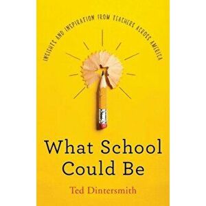 What School Could Be: Insights and Inspiration from Teachers Across America, Hardcover - Ted Dintersmith imagine