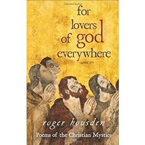 For Lovers of God Everywhere: Poems of the Christian Mystics, Paperback - Roger Housden imagine
