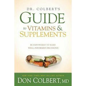 Dr. Colbert's Guide to Vitamins and Supplements: Be Empowered to Make Well-Informed Decisions, Paperback - Don Colbert imagine