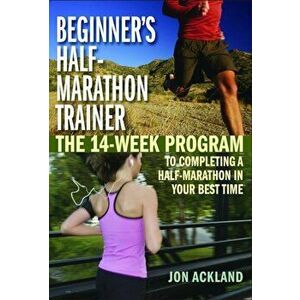 Beginner's Half-Marathon Trainer: The 14-Week Program to Completing a Half-Marathon in Your Best Time, Paperback - Jon Ackland imagine
