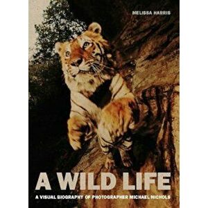 A Wild Life: A Visual Biography of Photographer Michael Nichols, Hardcover - Melissa Harris imagine