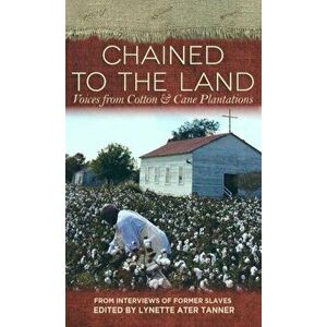 Chained to the Land: Voices from Cotton & Cane Plantations, Paperback - Lynetter Ater Tanner imagine
