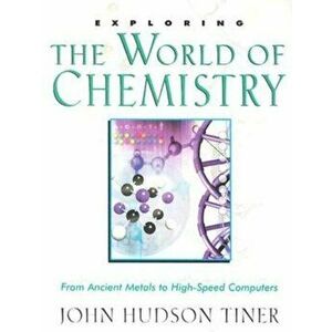 Exploring the World of Chemistry: From Ancient Metals to High-Speed Computers, Paperback - John Hudson Tiner imagine