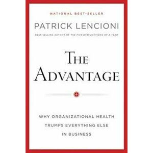 The Advantage: Why Organizational Health Trumps Everything Else in Business, Hardcover - Patrick M. Lencioni imagine