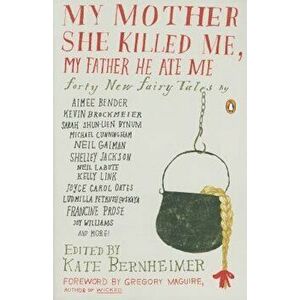 My Mother She Killed Me, My Father He Ate Me: Forty New Fairy Tales, Paperback - Kate Bernheimer imagine