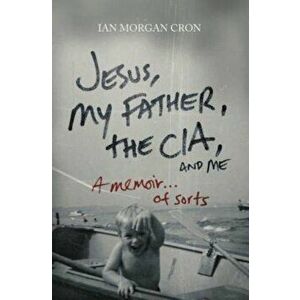 Jesus, My Father, the CIA, and Me: A Memoir...of Sorts, Paperback - Ian Morgan Cron imagine