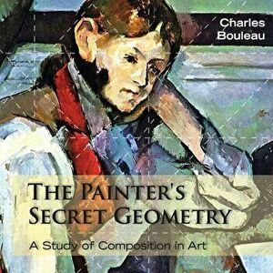 The Painter's Secret Geometry: A Study of Composition in Art, Paperback - Charles Bouleau imagine