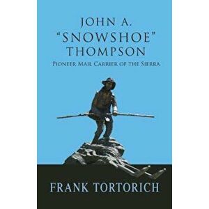 John A. -Snowshoe- Thompson, Pioneer Mail Carrier of the Sierra, Paperback - Frank Tortorich imagine