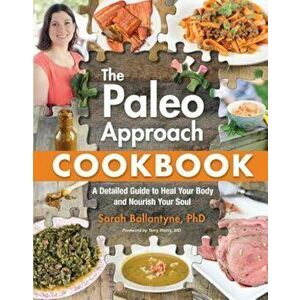 The Paleo Approach Cookbook: A Detailed Guide to Heal Your Body and Nourish Your Soul, Paperback - Sarah Ballantyne imagine