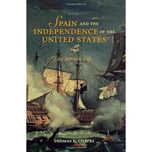 Spain and the Independence of the United States: An Intrinsic Gift, Paperback - Thomas E. Chavez imagine
