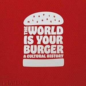 The World Is Your Burger: A Cultural History, Hardcover - David Michaels imagine
