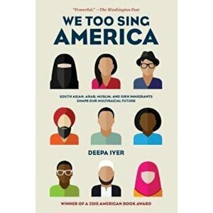 We Too Sing America: South Asian, Arab, Muslim, and Sikh Immigrants Shape Our Multiracial Future, Paperback - Deepa Iyer imagine