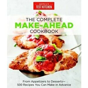 The Complete Make-Ahead Cookbook: From Appetizers to Desserts-500 Recipes You Can Make in Advance, Paperback - Americas Test Kitchen imagine
