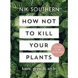 How Not To Kill Your Plants, Hardcover - Nik Southern imagine