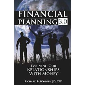Financial Planning 3.0: Evolving Our Relationships with Money, Paperback - Richard B. Wagner Jd Cfp(r) imagine