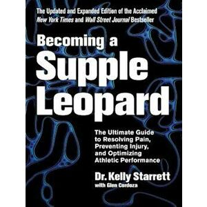 Becoming a Supple Leopard: The Ultimate Guide to Resolving Pain, Preventing Injury, and Optimizing Athletic Performance, Hardcover - Kelly Starrett imagine