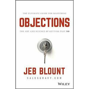 Objections: The Ultimate Guide for Mastering the Art and Science of Getting Past No, Hardcover - Jeb Blount imagine