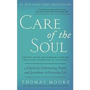 Care of the Soul, Twenty-Fifth Anniversary Ed: A Guide for Cultivating Depth and Sacredness in Everyday Life, Paperback - Thomas Moore imagine